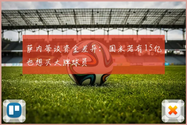 萨内蒂谈资金差异：国米若有15亿也想买大牌球员