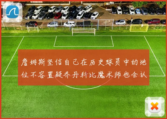 詹姆斯坚信自己在历史球员中的地位不容置疑乔丹科比魔术师也会认同