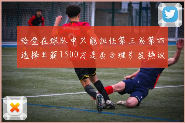 哈登在球队中只能担任第三或第四选择年薪1500万是否合理引发热议
