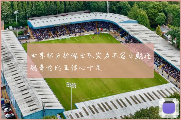 世界杯分析瑞士队实力不容小觑迎战哥伦比亚信心十足