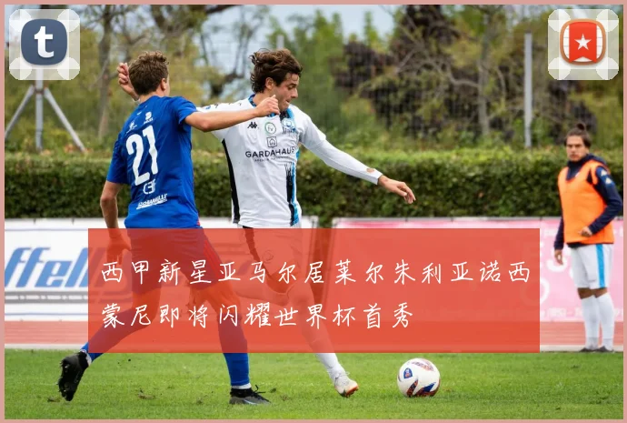 西甲新星亚马尔居莱尔朱利亚诺西蒙尼即将闪耀世界杯首秀