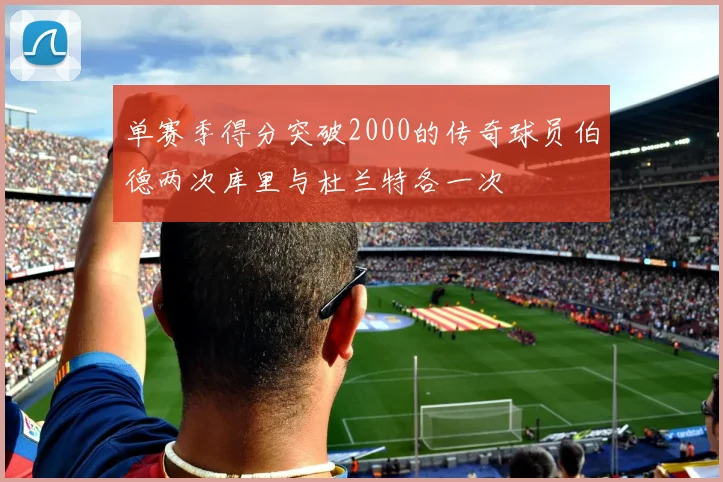 单赛季得分突破2000的传奇球员伯德两次库里与杜兰特各一次