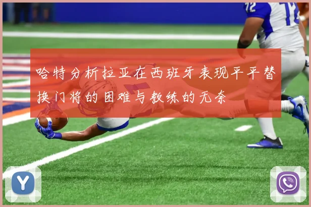 哈特分析拉亚在西班牙表现平平替换门将的困难与教练的无奈